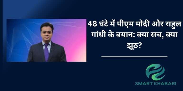 48 घंटे में पीएम मोदी और राहुल गांधी के बयान: क्या सच, क्या झूठ?