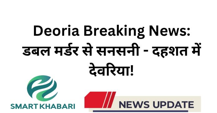 Deoria Breaking News: डबल मर्डर से सनसनी - दहशत में देवरिया!