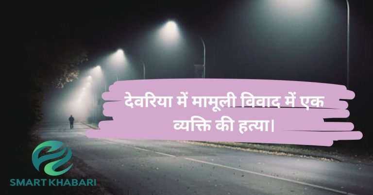 देवरिया क्राइम न्यूज़: मामूली विवाद में ट्रक चालक की चाकू घोंपकर हत्या, आरोपी फरार