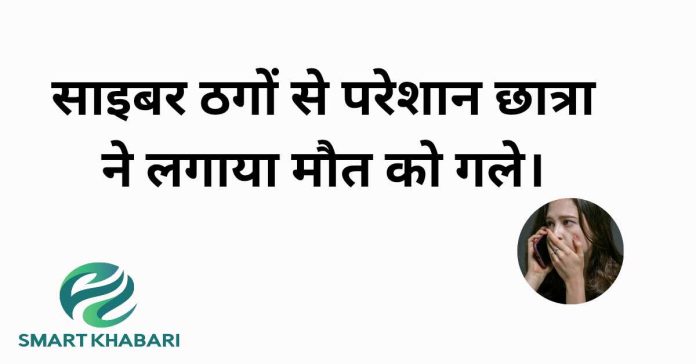 साइबर ठगों से परेशान हो छात्रा ने लगाया मौत को गले।