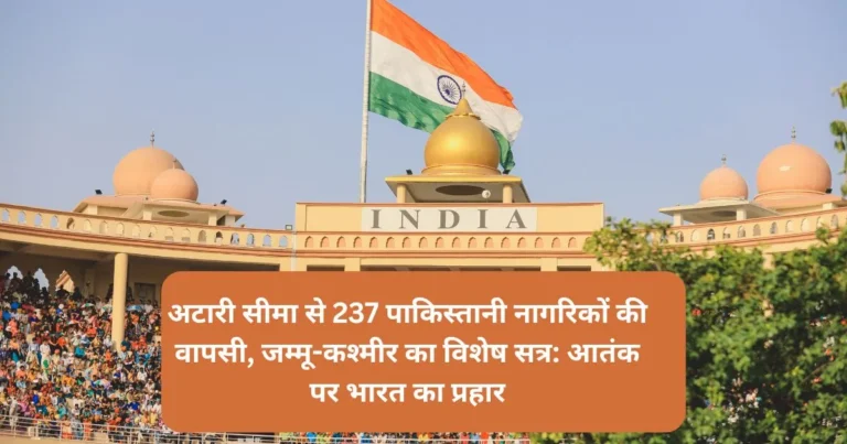अटारी सीमा से 237 पाकिस्तानी नागरिकों की वापसी, जम्मू-कश्मीर का विशेष सत्र: आतंक पर भारत का प्रहार
