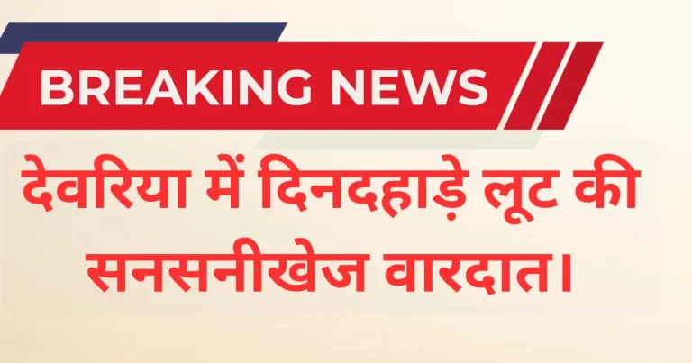 देवरिया में माइक्रो फाइनेंस एजेंट से दिनदहाड़े लूट: 70,000 रुपये, लैपटॉप और चार्जर छीना, पुलिस जांच में जुटी