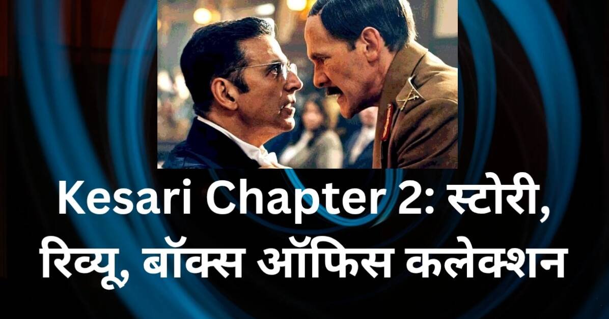 kesari chapter 2 - Kesari Chapter 2: स्टोरी, रिव्यू, बॉक्स ऑफिस कलेक्शन और बहुत कुछ