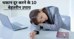 थकान दूर करने के घरेलू उपाय: 10 असरदार टिप्स, तुरंत एनजी पाएं