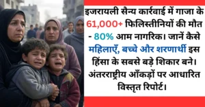 गाजा में 18 महीने का संघर्ष: 61,000+ मौतें, 80% आम नागरिक, इजरायली कार्रवाई में महिलाएँ-बच्चे सबसे बड़े शिकार