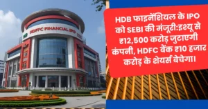 HDB Financial IPO: 7 साल बाद एचडीएफसी समूह की पब्लिक लिस्टिंग ने मचाया तहलका!